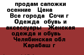 продам сапожки осенние › Цена ­ 1 800 - Все города, Сочи г. Одежда, обувь и аксессуары » Женская одежда и обувь   . Челябинская обл.,Карабаш г.